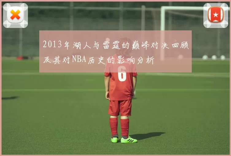 2013年湖人与雷霆的巅峰对决回顾及其对NBA历史的影响分析