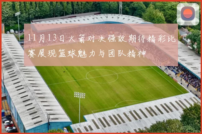 11月13日火箭对决强敌期待精彩比赛展现篮球魅力与团队精神