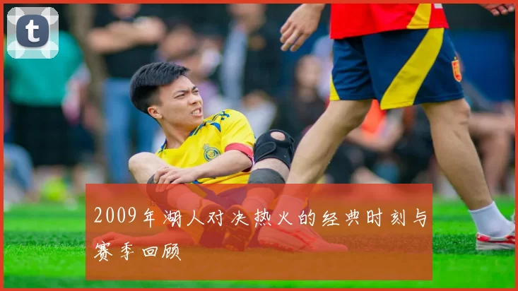 2009年湖人对决热火的经典时刻与赛季回顾