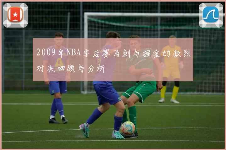 2009年NBA季后赛马刺与掘金的激烈对决回顾与分析
