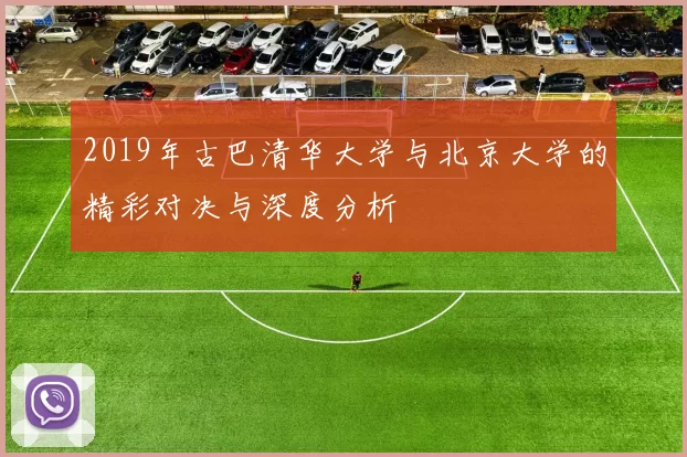 2019年古巴清华大学与北京大学的精彩对决与深度分析