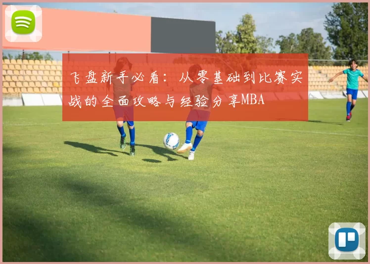 飞盘新手必看：从零基础到比赛实战的全面攻略与经验分享MBA
