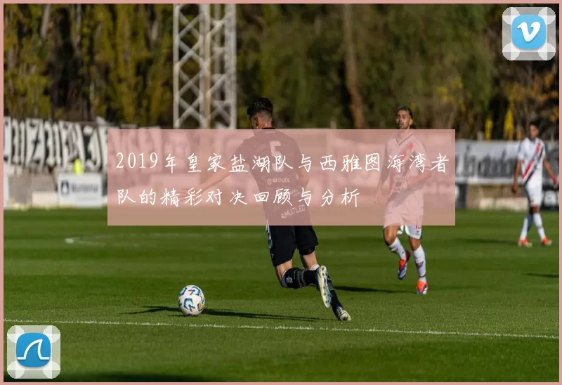 2019年皇家盐湖队与西雅图海湾者队的精彩对决回顾与分析