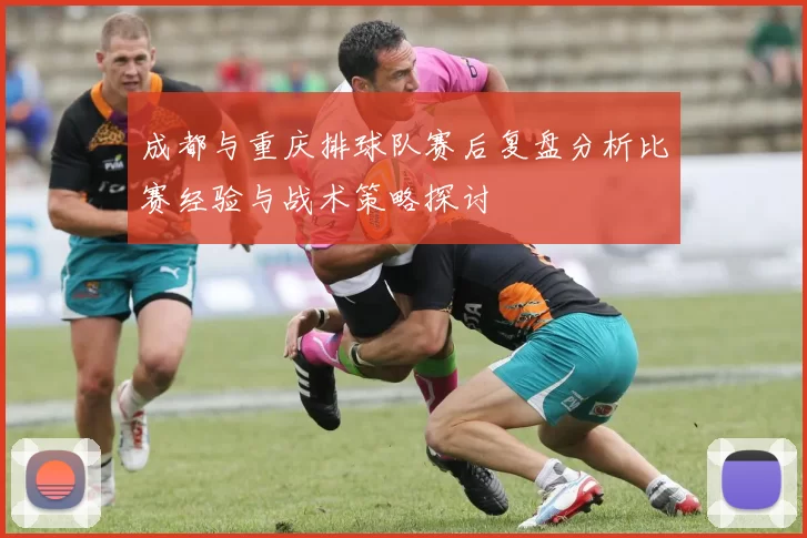 成都与重庆排球队赛后复盘分析比赛经验与战术策略探讨