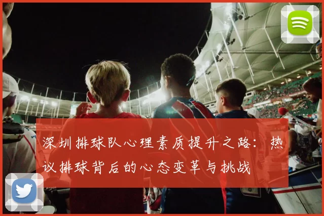 深圳排球队心理素质提升之路：热议排球背后的心态变革与挑战