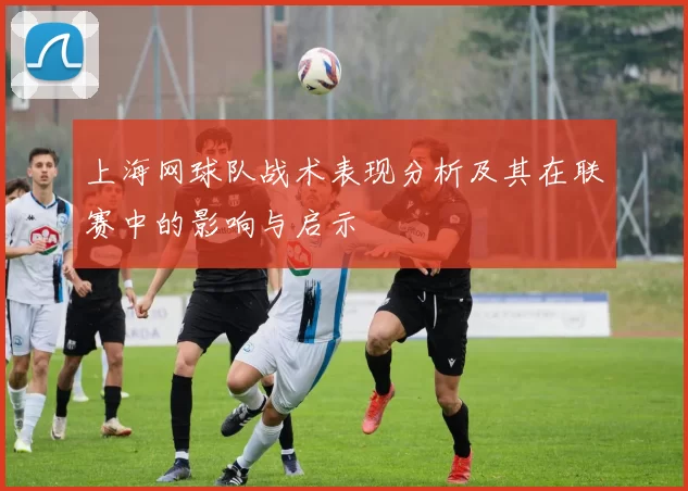 上海网球队战术表现分析及其在联赛中的影响与启示