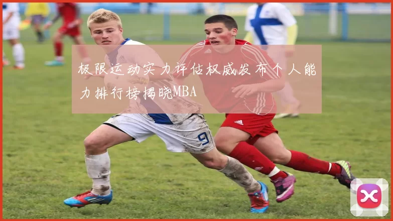 极限运动实力评估权威发布个人能力排行榜揭晓MBA