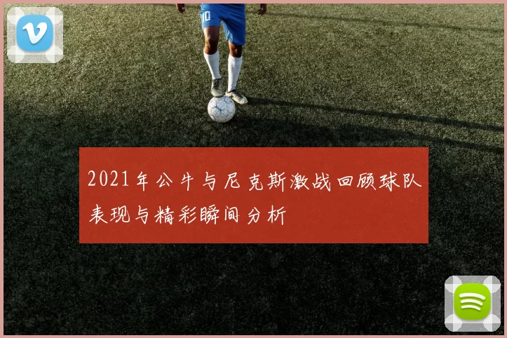 2021年公牛与尼克斯激战回顾球队表现与精彩瞬间分析
